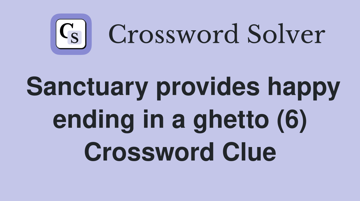 Sanctuary provides happy ending in a ghetto (6) Crossword Clue